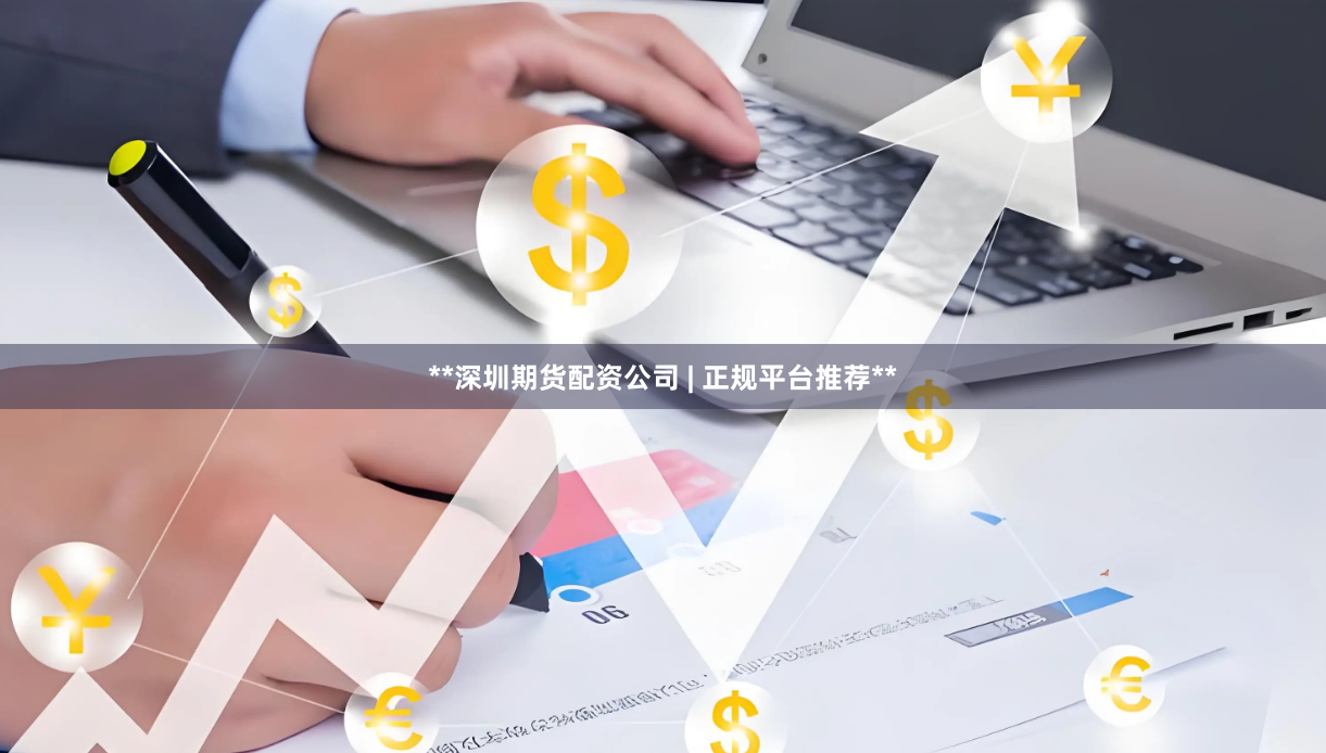 **深圳期货配资公司 | 正规平台推荐**