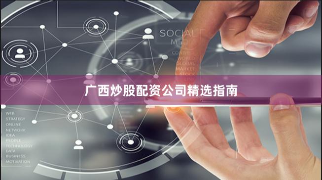 广西炒股配资公司精选指南