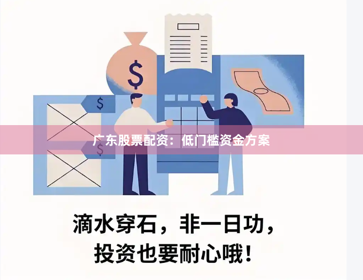 广东股票配资：低门槛资金方案