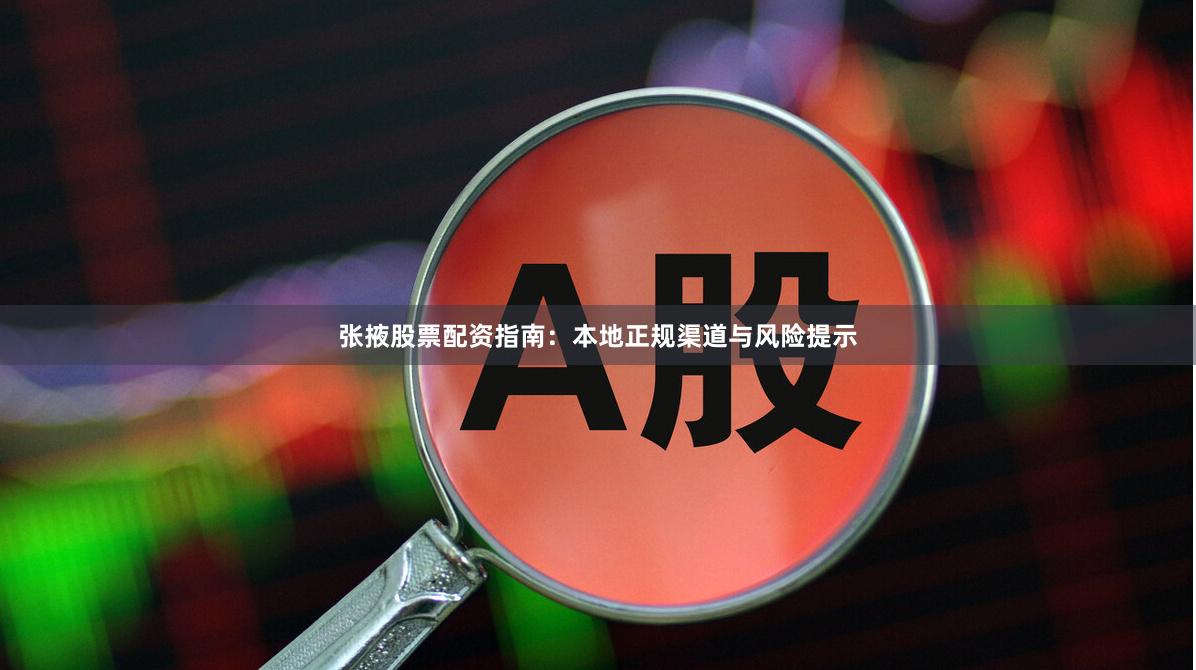 张掖股票配资指南：本地正规渠道与风险提示