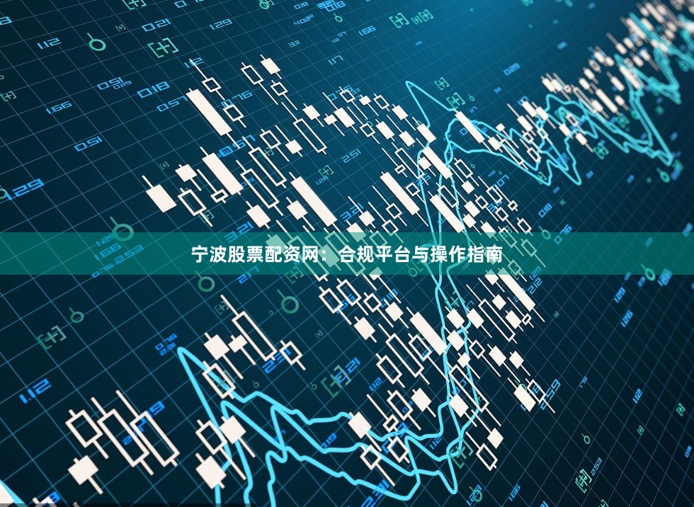 宁波股票配资网：合规平台与操作指南