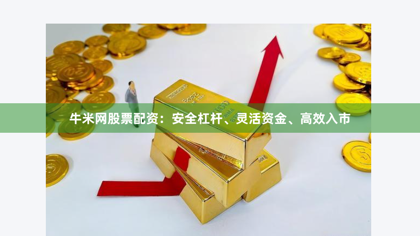 牛米网股票配资：安全杠杆、灵活资金、高效入市