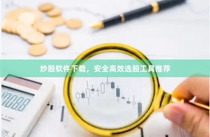 炒股软件下载，安全高效选股工具推荐
