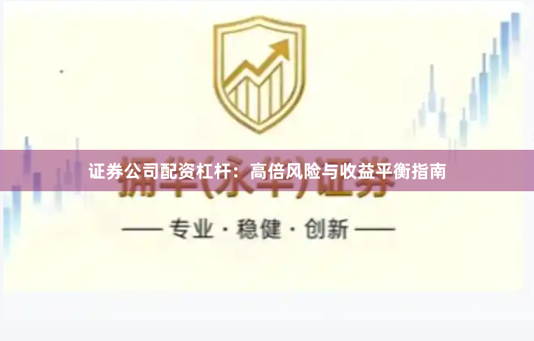 证券公司配资杠杆：高倍风险与收益平衡指南