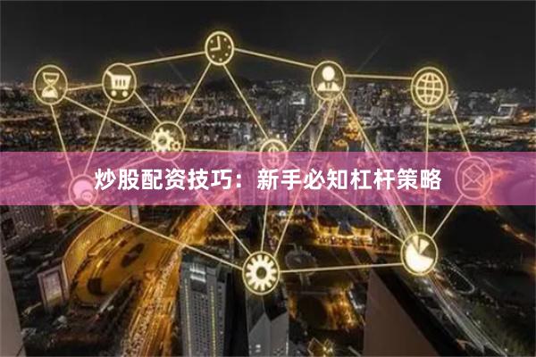 炒股配资技巧：新手必知杠杆策略